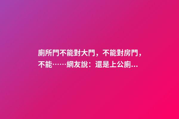 廁所門不能對大門，不能對房門，不能……網友說：還是上公廁吧！