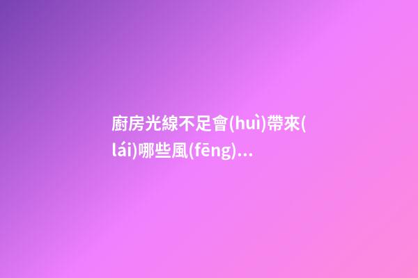 廚房光線不足會(huì)帶來(lái)哪些風(fēng)水影響