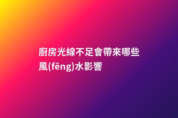 廚房光線不足會帶來哪些風(fēng)水影響