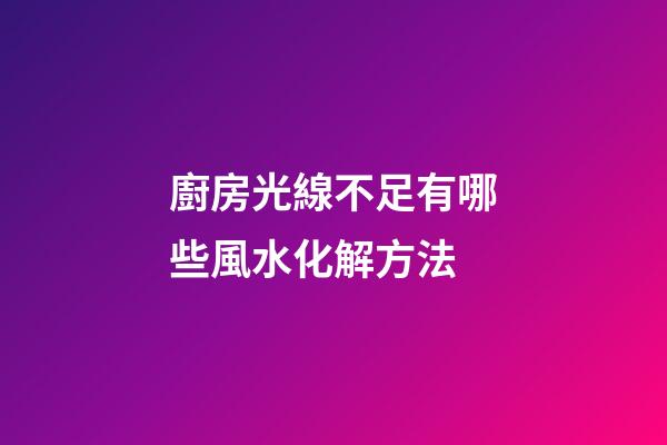 廚房光線不足有哪些風水化解方法