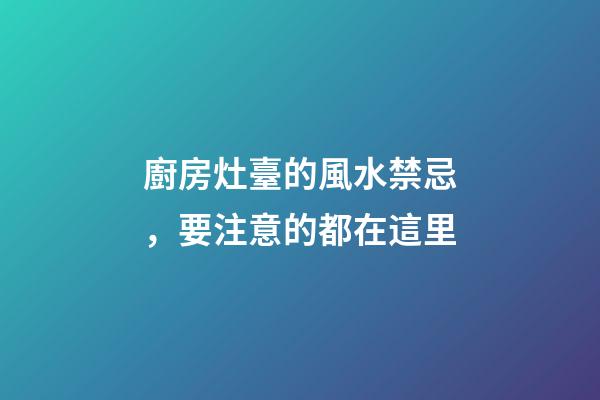 廚房灶臺的風水禁忌，要注意的都在這里