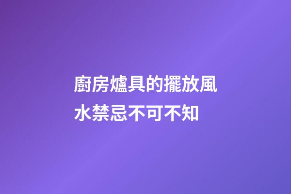 廚房爐具的擺放風水禁忌不可不知