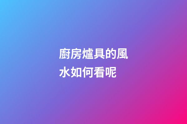 廚房爐具的風水如何看呢