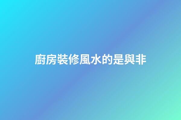 廚房裝修風水的是與非