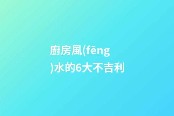 廚房風(fēng)水的6大不吉利