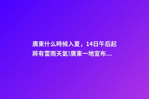 廣東什么時候入夏，14日午后起將有雷雨天氣!廣東一地宣布入夏-第1張-觀點-玄機派