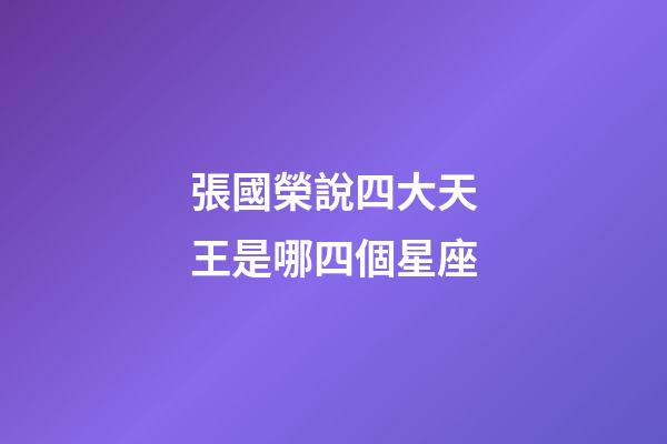 張國榮說四大天王是哪四個星座-第1張-星座運勢-玄機派