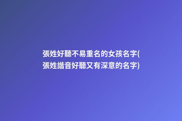 張姓好聽不易重名的女孩名字(張姓諧音好聽又有深意的名字)