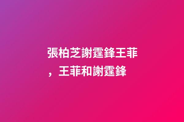 張柏芝謝霆鋒王菲，王菲和謝霆鋒-第1張-觀點-玄機派