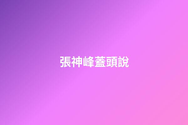 張神峰蓋頭說