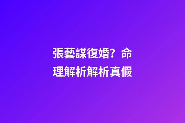 張藝謀復婚？命理解析解析真假