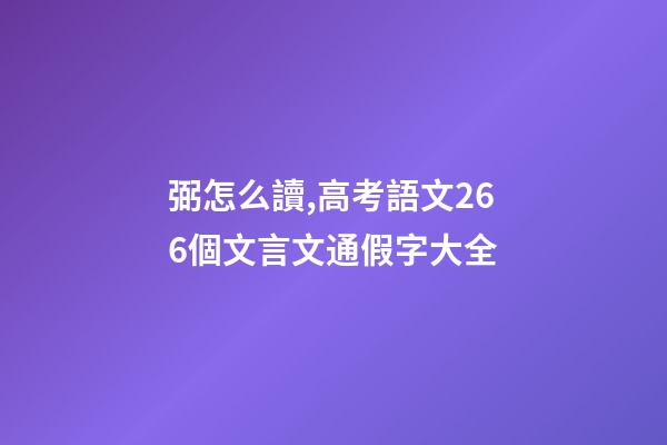 弼怎么讀,高考語文266個文言文通假字大全-第1張-觀點-玄機派