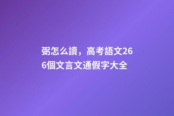 弼怎么讀，高考語文266個文言文通假字大全-第1張-觀點-玄機派