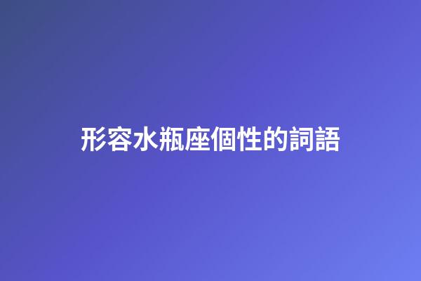形容水瓶座個性的詞語-第1張-星座運勢-玄機派