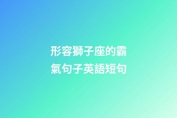 形容獅子座的霸氣句子英語短句-第1張-星座運勢-玄機派