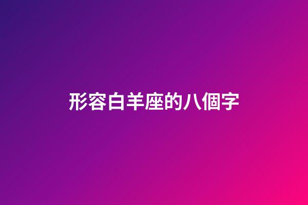 形容白羊座的八個字-第1張-星座運勢-玄機派