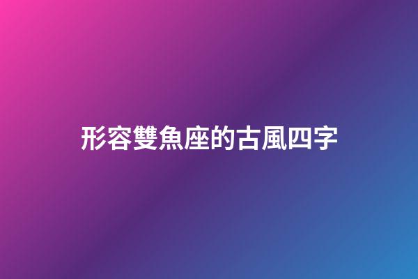 形容雙魚座的古風四字