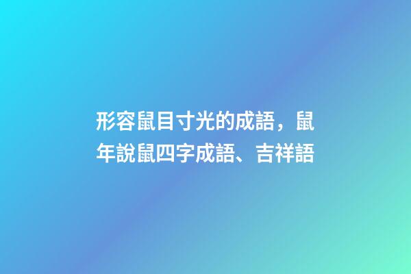 形容鼠目寸光的成語，鼠年說鼠四字成語、吉祥語-第1張-觀點-玄機派