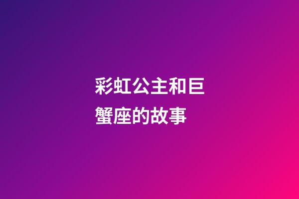 彩虹公主和巨蟹座的故事-第1張-星座運勢-玄機派