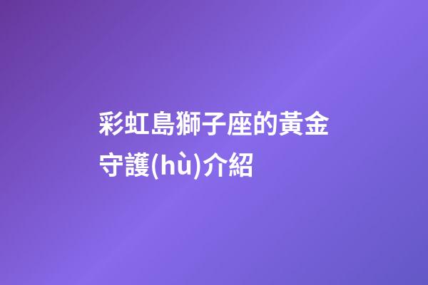 彩虹島獅子座的黃金守護(hù)介紹-第1張-星座運(yùn)勢(shì)-玄機(jī)派