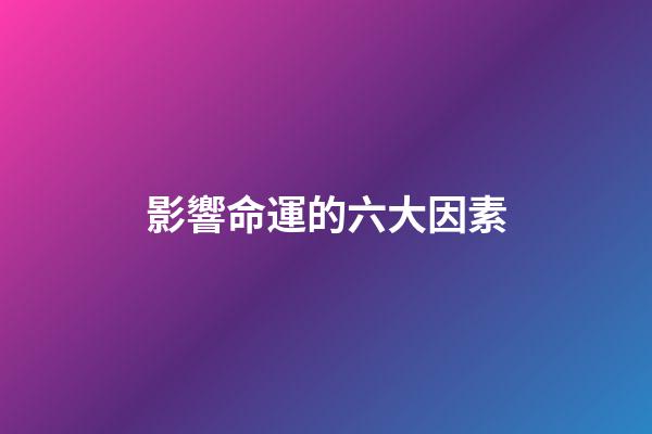 影響命運的六大因素