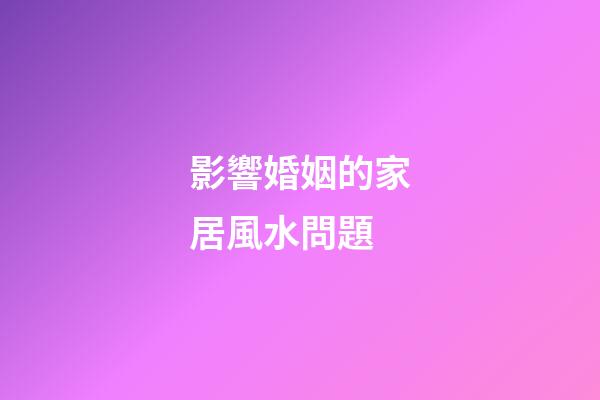 影響婚姻的家居風水問題