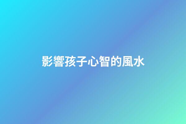 影響孩子心智的風水