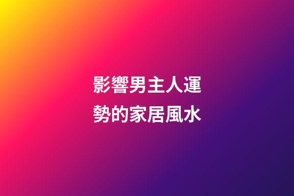 影響男主人運勢的家居風水