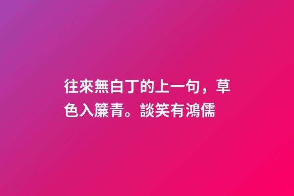 往來無白丁的上一句，草色入簾青。談笑有鴻儒-第1張-觀點-玄機派