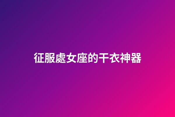 征服處女座的干衣神器-第1張-星座運(yùn)勢(shì)-玄機(jī)派