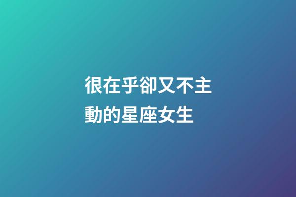 很在乎卻又不主動的星座女生