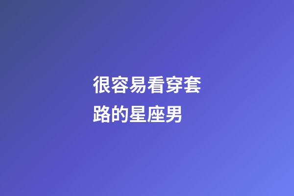很容易看穿套路的星座男-第1張-星座運勢-玄機派