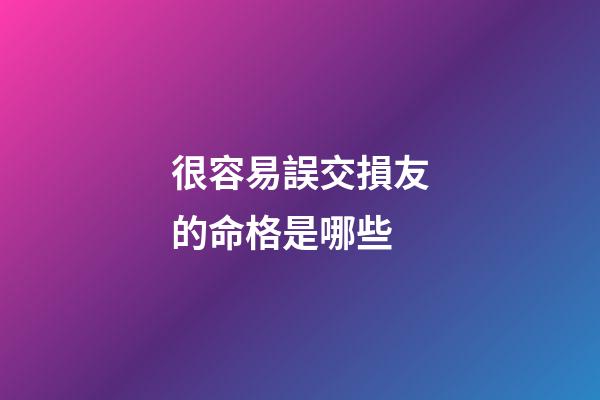 很容易誤交損友的命格是哪些
