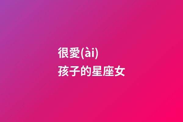 很愛(ài)孩子的星座女