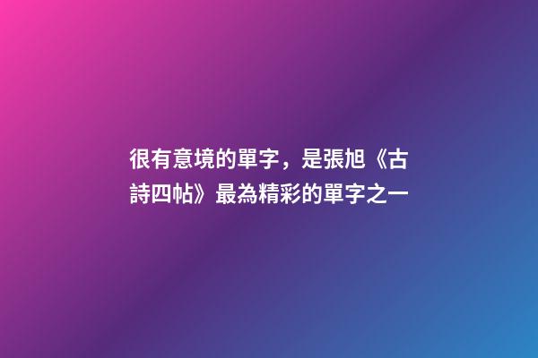 很有意境的單字，是張旭《古詩四帖》最為精彩的單字之一-第1張-觀點-玄機派