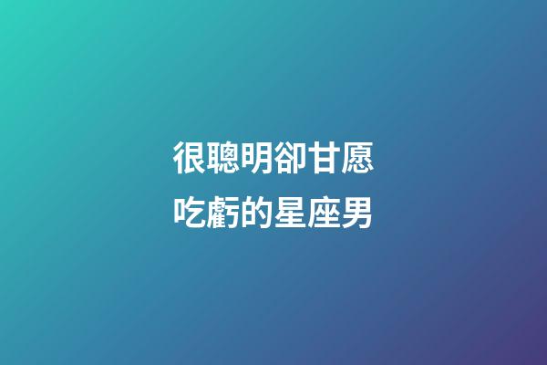 很聰明卻甘愿吃虧的星座男-第1張-星座運勢-玄機派