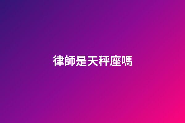 律師是天秤座嗎-第1張-星座運勢-玄機派