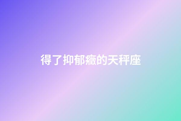 得了抑郁癥的天秤座