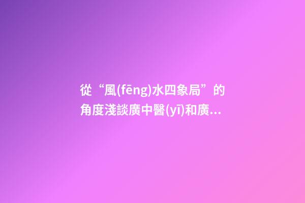 從“風(fēng)水四象局”的角度淺談廣中醫(yī)和廣外的風(fēng)水
