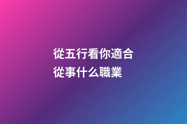 從五行看你適合從事什么職業
