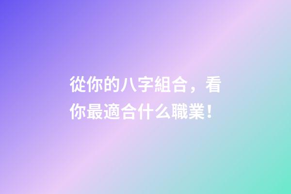 從你的八字組合，看你最適合什么職業！