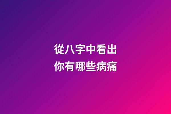 從八字中看出你有哪些病痛