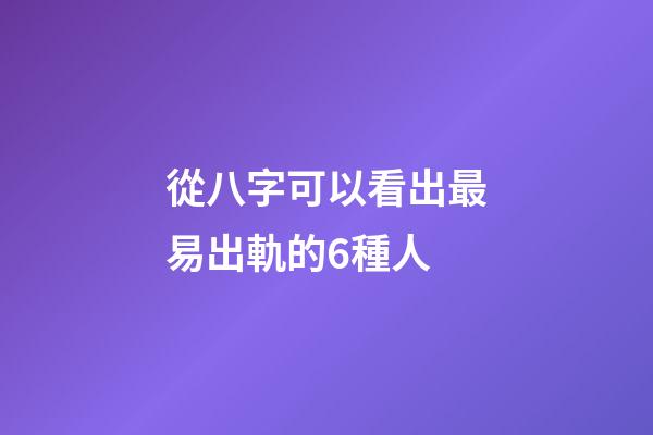 從八字可以看出最易出軌的6種人