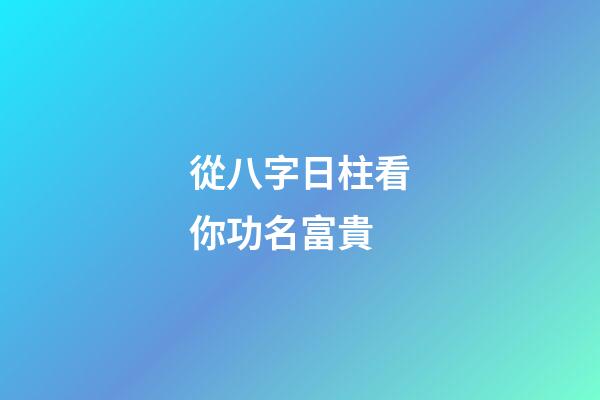 從八字日柱看你功名富貴