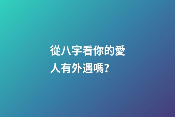 從八字看你的愛人有外遇嗎？
