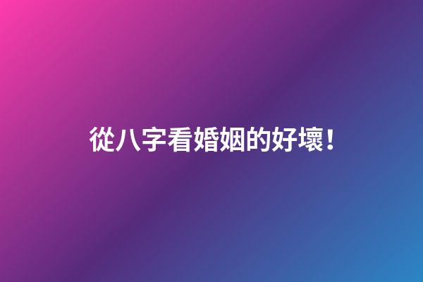 從八字看婚姻的好壞！