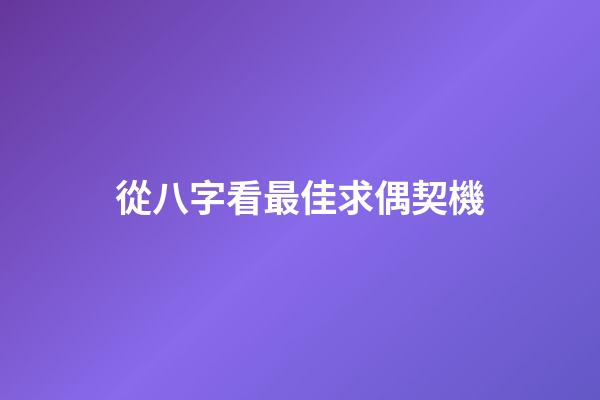 從八字看最佳求偶契機