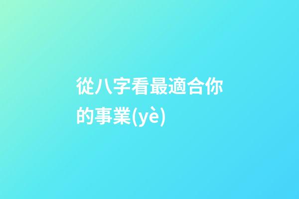 從八字看最適合你的事業(yè)