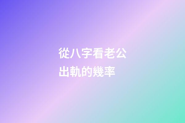 從八字看老公出軌的幾率