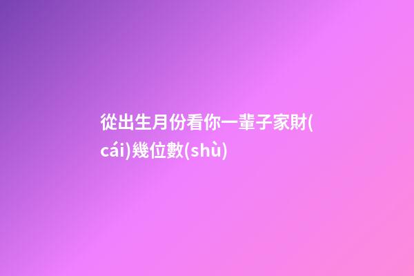從出生月份看你一輩子家財(cái)幾位數(shù)